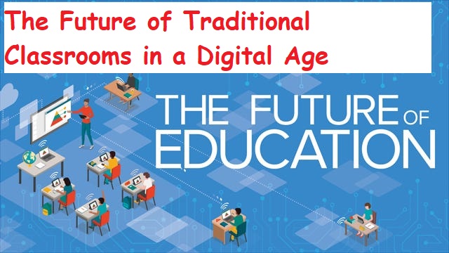 The Future of Traditional Classrooms in a Digital Age